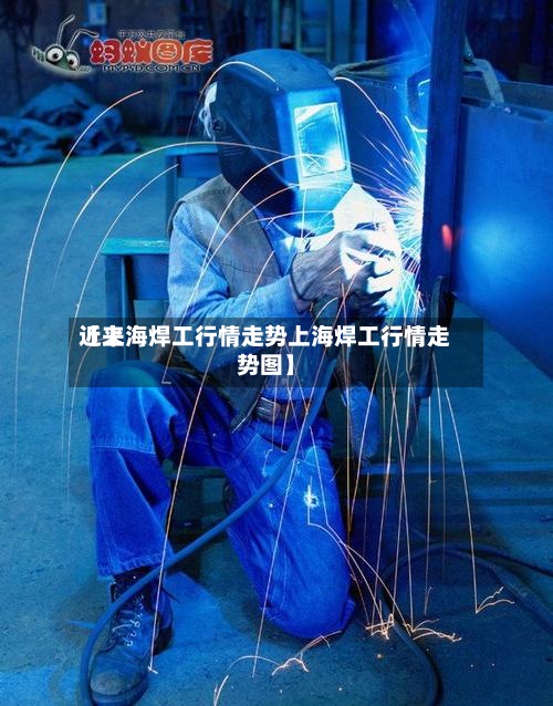 近来【上海焊工行情走势上海焊工行情走势图】-第2张图片