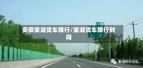 安徽巢湖货车限行/巢湖货车限行时间-第3张图片