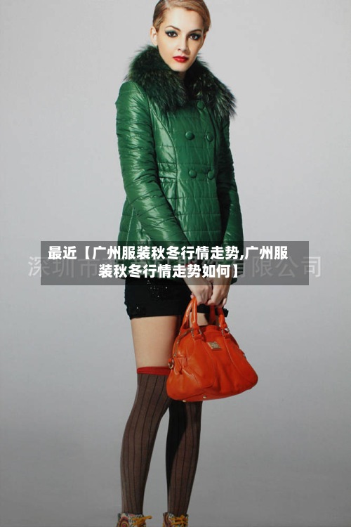 最近【广州服装秋冬行情走势,广州服装秋冬行情走势如何】-第2张图片