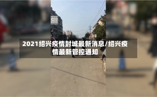 2021绍兴疫情封城最新消息/绍兴疫情最新管控通知-第2张图片