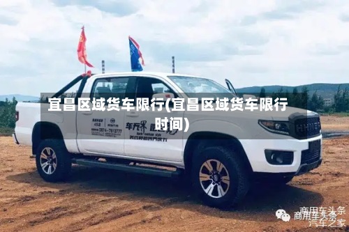 宜昌区域货车限行(宜昌区域货车限行时间)-第2张图片