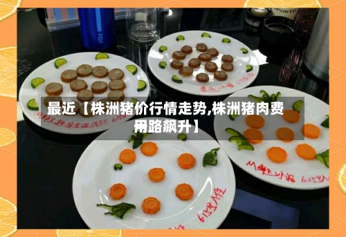 最近【株洲猪价行情走势,株洲猪肉费用
一路飙升】