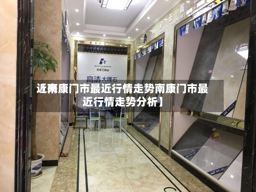 近来【南康门市最近行情走势南康门市最近行情走势分析】
