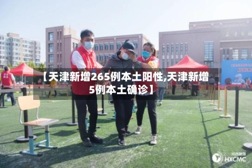 【天津新增265例本土阳性,天津新增5例本土确诊】