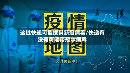 这批快递可能携带新冠病毒/快递有没有可能带冠状病毒-第2张图片