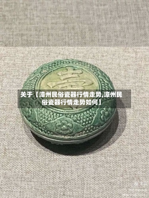 关于【漳州民俗瓷器行情走势,漳州民俗瓷器行情走势如何】-第3张图片