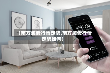 【南方装修行情走势,南方装修行情走势如何】