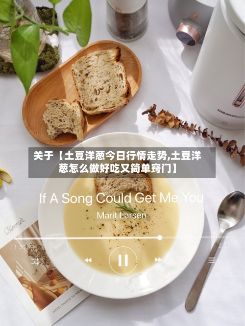 关于【土豆洋葱今日行情走势,土豆洋葱怎么做好吃又简单窍门】-第2张图片