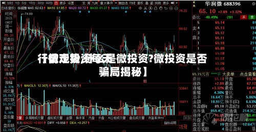 【微观投资每天
行情走势,什么是微投资?微投资是否
骗局揭秘】-第2张图片