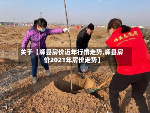 关于【辉县房价近年行情走势,辉县房价2021年房价走势】