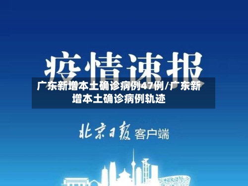 广东新增本土确诊病例47例/广东新增本土确诊病例轨迹-第2张图片