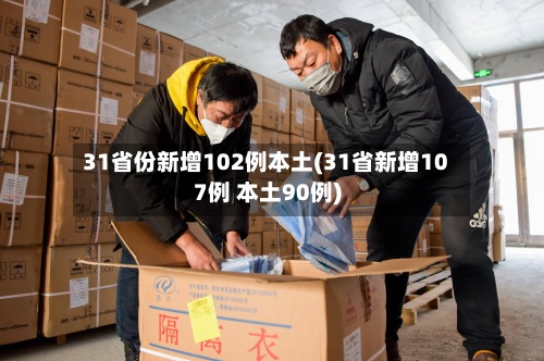31省份新增102例本土(31省新增107例 本土90例)