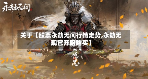 关于【股票永劫无间行情走势,永劫无间官方网站现已开启购买】-第2张图片