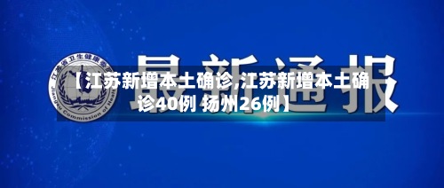 【江苏新增本土确诊,江苏新增本土确诊40例 扬州26例】-第2张图片