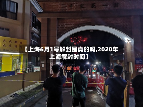 【上海6月1号解封是真的吗,2020年上海解封时间】
