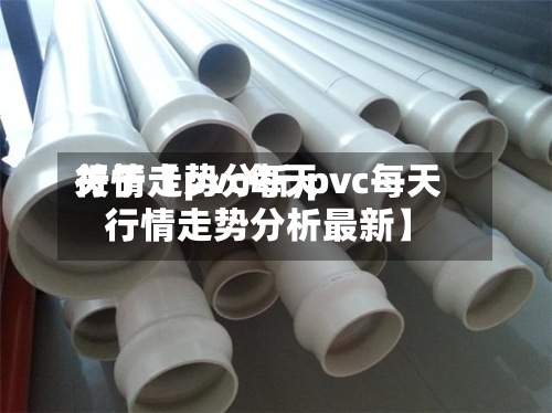 关于【pvc每天行情走势分析,pvc每天行情走势分析最新】-第3张图片