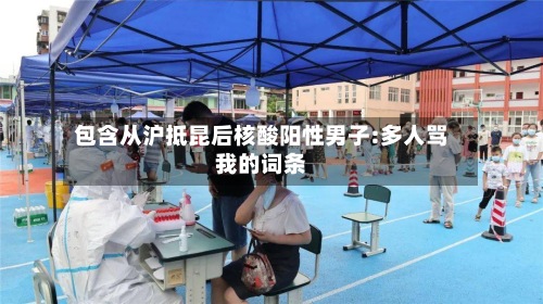 包含从沪抵昆后核酸阳性男子:多人骂我的词条