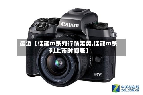 最近【佳能m系列行情走势,佳能m系列上市时间表】-第2张图片