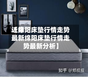 近来【绵阳床垫行情走势最新绵阳床垫行情走势最新分析】