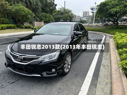 丰田锐志2013款(2013年丰田锐志)