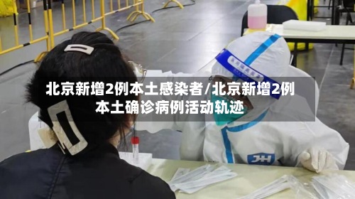 北京新增2例本土感染者/北京新增2例本土确诊病例活动轨迹-第3张图片