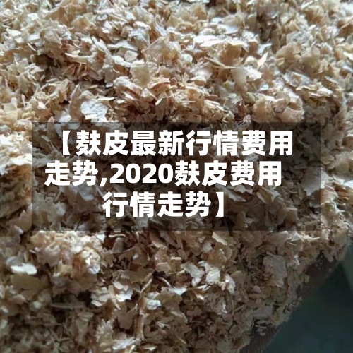 【麸皮最新行情费用
走势,2020麸皮费用
行情走势】