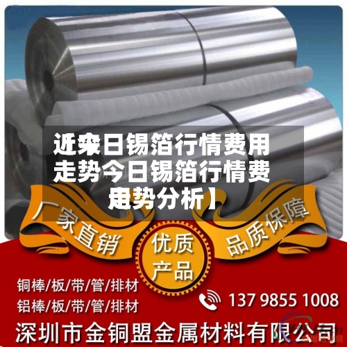 近来
【今日锡箔行情费用
走势今日锡箔行情费用
走势分析】