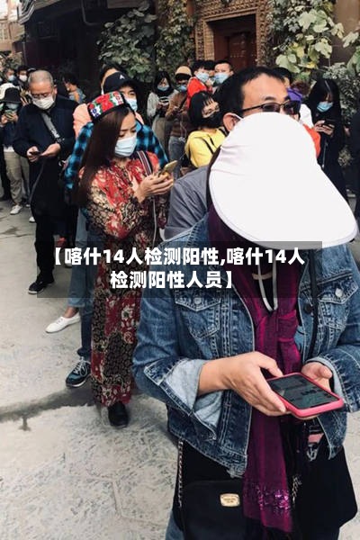 【喀什14人检测阳性,喀什14人检测阳性人员】-第2张图片