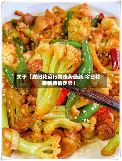 关于【濮阳花菜行情走势最新,今日花菜费用
最新行情走势】