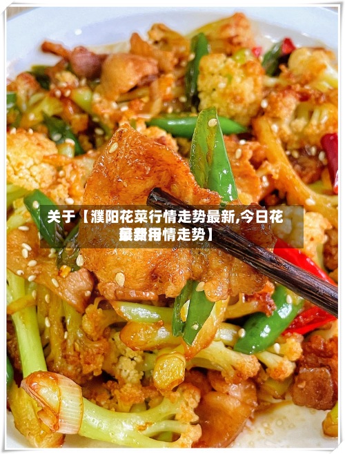 关于【濮阳花菜行情走势最新,今日花菜费用
最新行情走势】-第3张图片