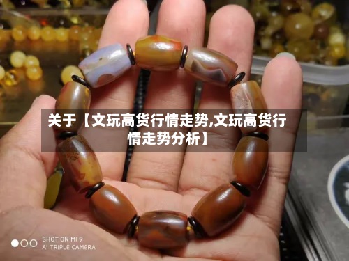 关于【文玩高货行情走势,文玩高货行情走势分析】-第2张图片