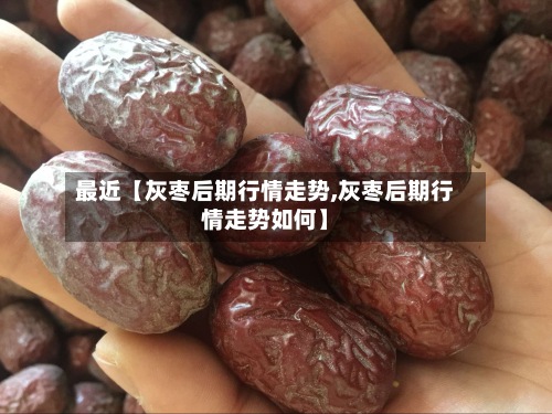 最近【灰枣后期行情走势,灰枣后期行情走势如何】
