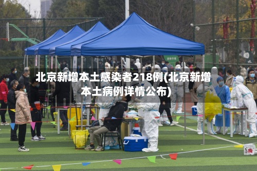 北京新增本土感染者218例(北京新增本土病例详情公布)