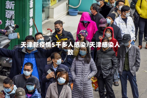 天津新疫情5千多人感染/天津感染人数