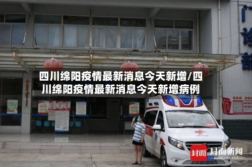 四川绵阳疫情最新消息今天新增/四川绵阳疫情最新消息今天新增病例