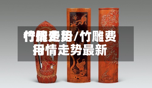 竹雕费用
行情走势/竹雕费用
行情走势最新