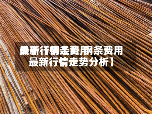 关于【钢条费用
最新行情走势,钢条费用
最新行情走势分析】-第3张图片