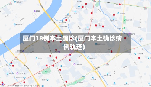 厦门18例本土确诊(厦门本土确诊病例轨迹)-第2张图片