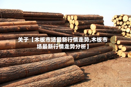 关于【木板市场最新行情走势,木板市场最新行情走势分析】-第2张图片