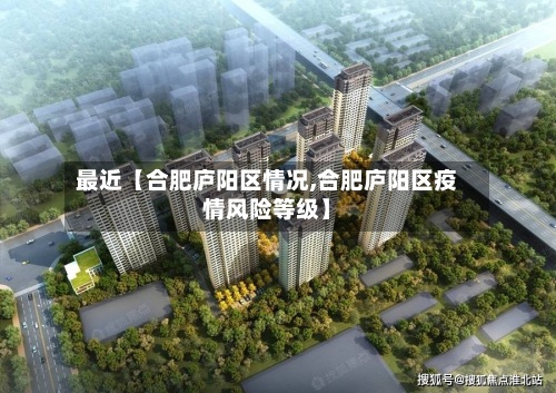 最近【合肥庐阳区情况,合肥庐阳区疫情风险等级】