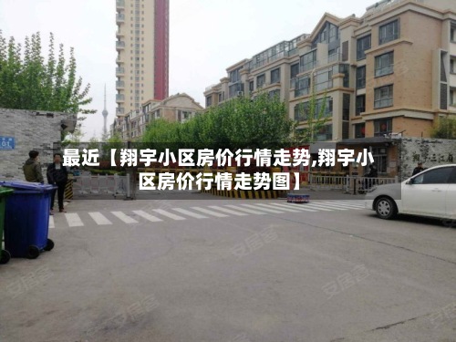 最近【翔宇小区房价行情走势,翔宇小区房价行情走势图】-第2张图片