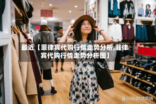 最近【菲律宾代购行情走势分析,菲律宾代购行情走势分析图】
