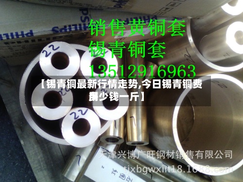 【锡青铜最新行情走势,今日锡青铜费用多少钱一斤】-第3张图片