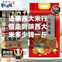 近来【陕西大米行情走势陕西大米多少钱一斤】
