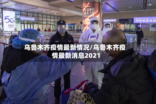 乌鲁木齐疫情最新情况/乌鲁木齐疫情最新消息2021-第2张图片