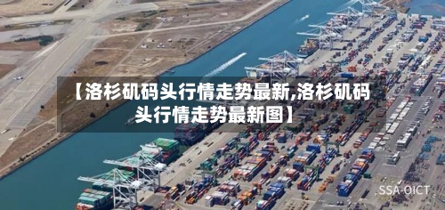 【洛杉矶码头行情走势最新,洛杉矶码头行情走势最新图】-第2张图片