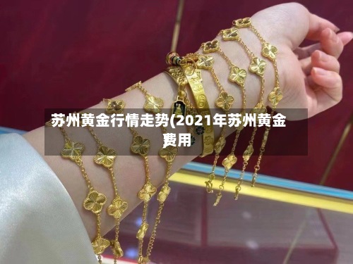 苏州黄金行情走势(2021年苏州黄金费用)-第3张图片