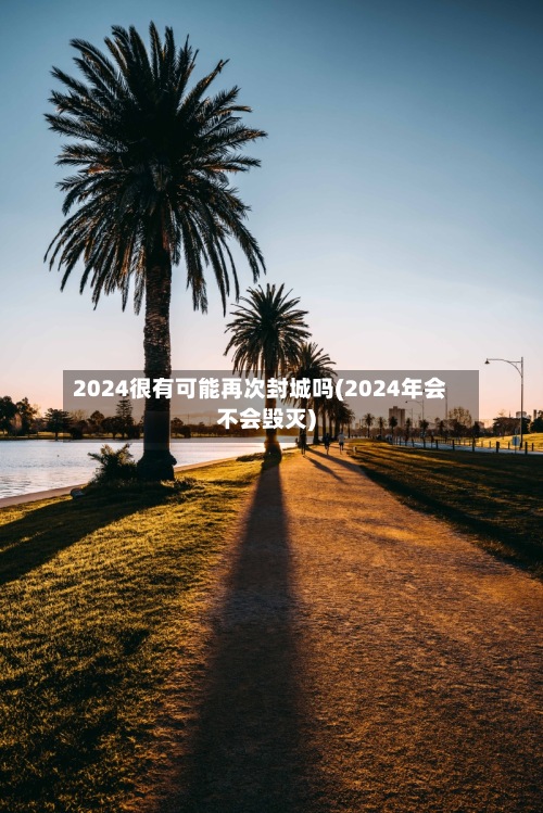 2024很有可能再次封城吗(2024年会不会毁灭)-第3张图片
