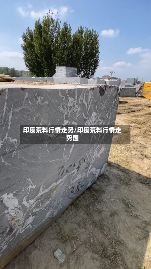 印度荒料行情走势/印度荒料行情走势图-第2张图片