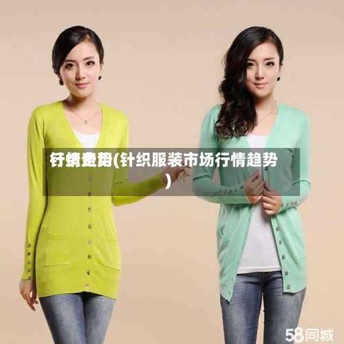 针织费用
行情走势(针织服装市场行情趋势)-第3张图片